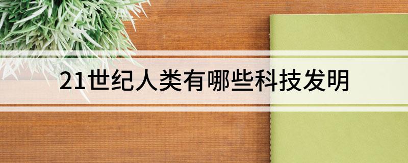 21世纪人类有哪些科技发明(图1)