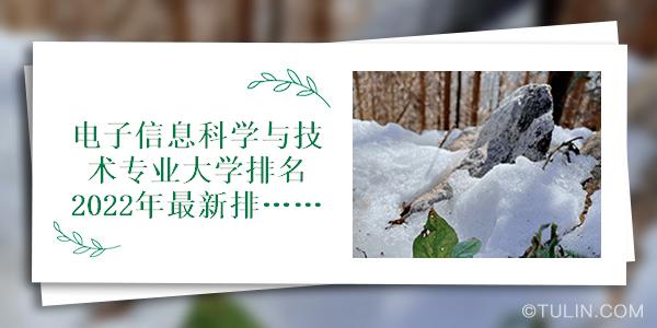 电子信息科学与技术专业大学排名2022年最新排行榜(图1) 电子信息科学与技术专业大学排名2022年最新排行榜(图1)