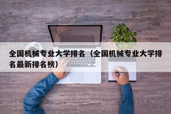 全国机械专业大学排名(全国机械专业大学排名最新榜)(图1) 全国机械专业大学排名(全国机械专业大学排名最新榜)(图1)